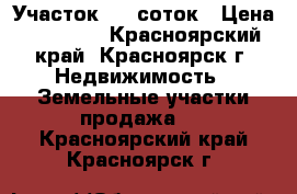 Участок 6.7 соток › Цена ­ 60 000 - Красноярский край, Красноярск г. Недвижимость » Земельные участки продажа   . Красноярский край,Красноярск г.